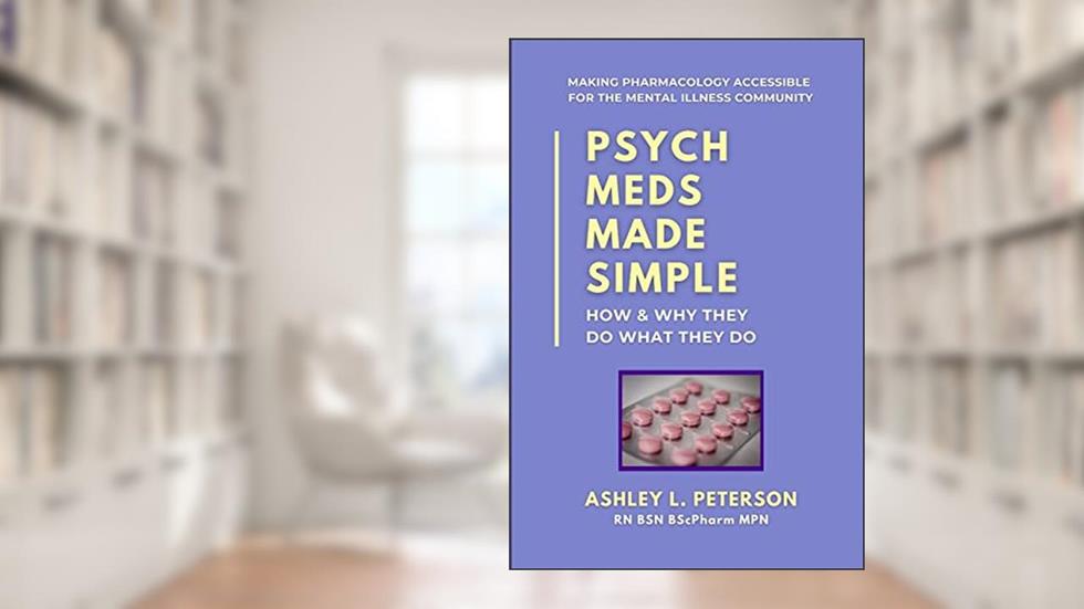 Psych Meds Made Simple: How & Why They Do What They Do, written by Ashley L Peterson