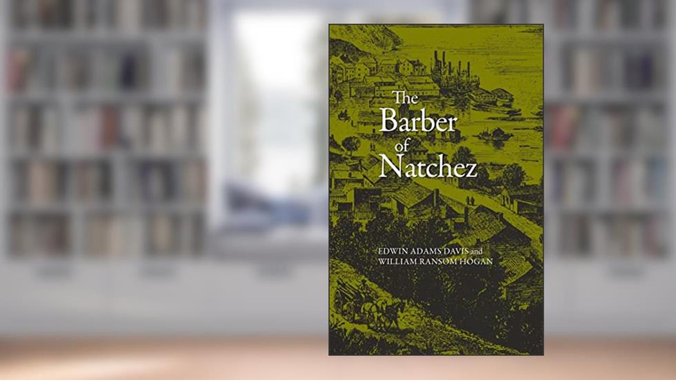 Barber of Natchez (Wherein a Slave Is Freed and Rises to a Very High Standing;), written by Edwin Adams Davis; William Ransom Hogan