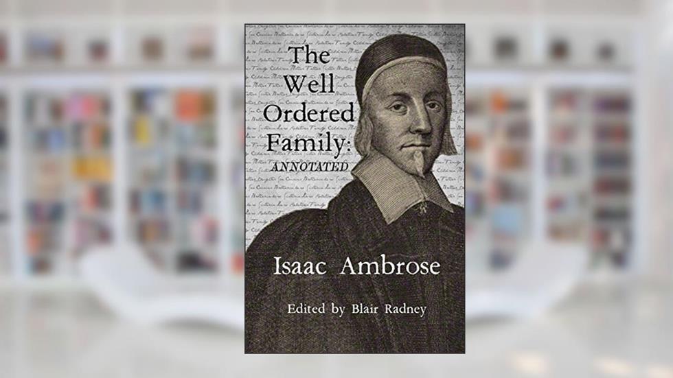 The Well Ordered Family (Annotated): Wherein The Duties of it's various Members as described and urged., written by Isaac Ambrose