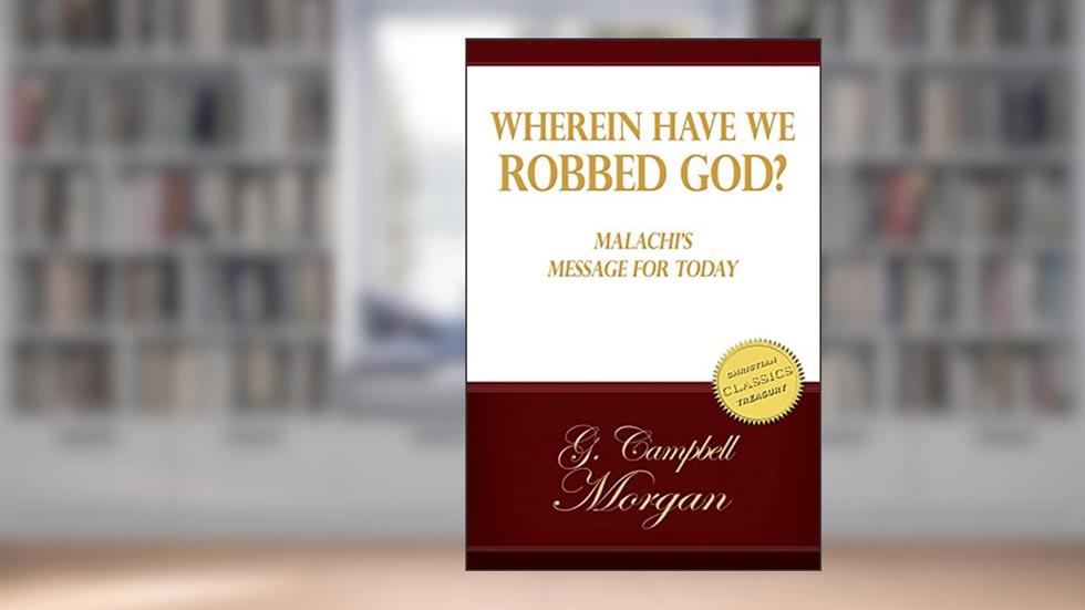 Wherein Have We Robbed God? Malachi's Message To The Men Of Today, written by G. Campbell Morgan