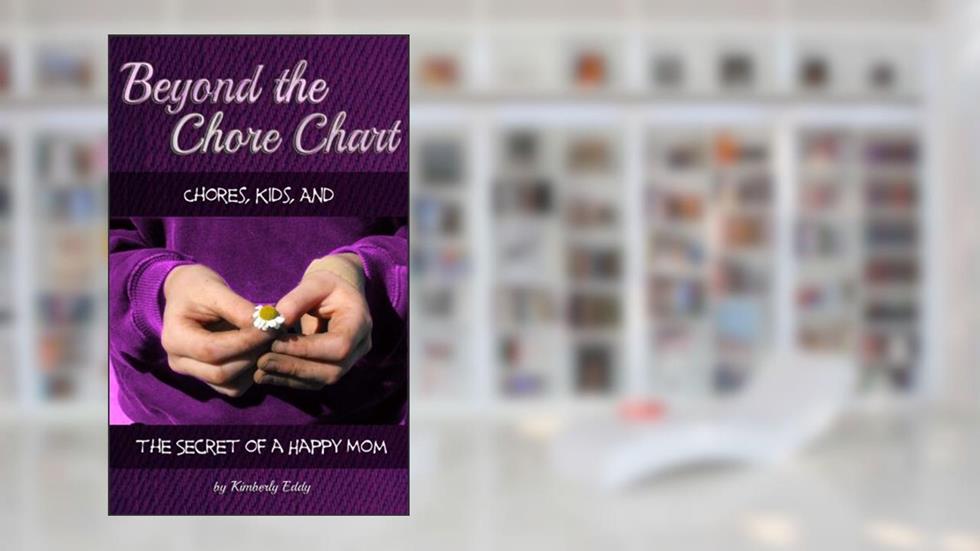 Beyond the Chore Chart: Chores, Kids, and the Secret to a Happy Mom, written by Kimberly Eddy