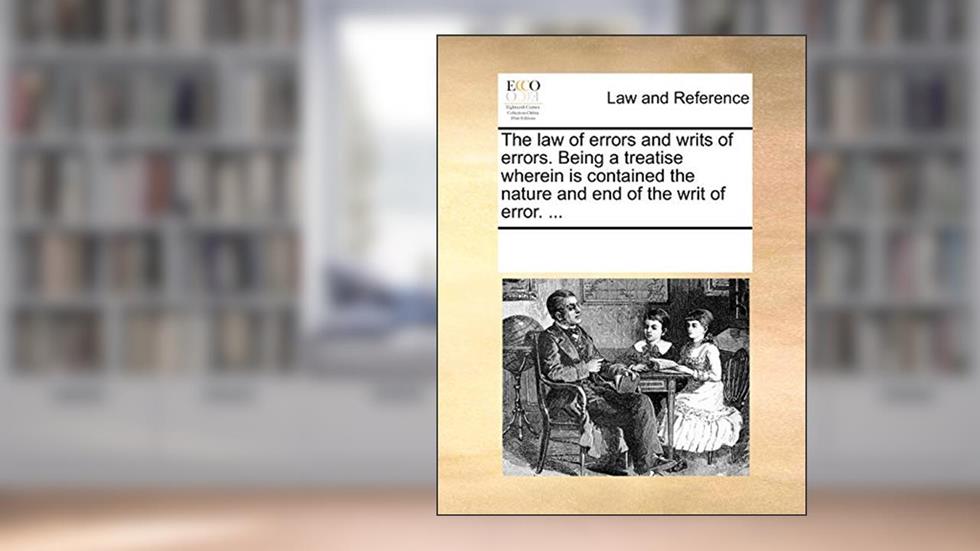 The Law of Errors and Writs of Errors. Being a Treatise Wherein Is Contained the Nature and End of the Writ of Error. ..., written by Multiple Contributors