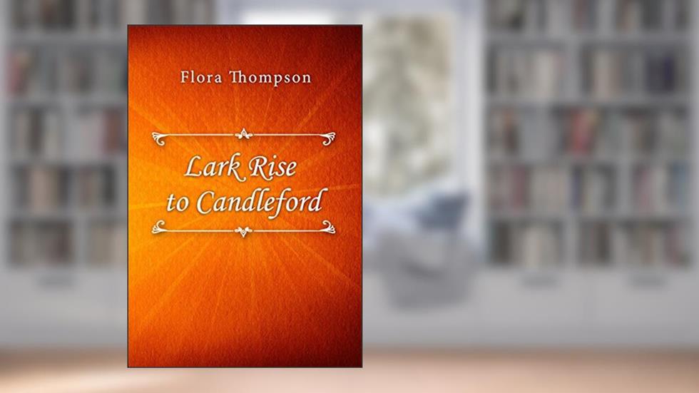 Lark Rise to Candleford, written by Flora Thompson