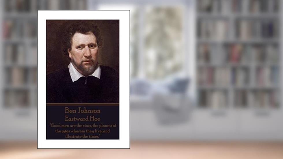 Ben Johnson - Eastward Hoe: "Good men are the stars, the planets of the ages wherein they live, and illustrate the times.", written by Ben Johnson