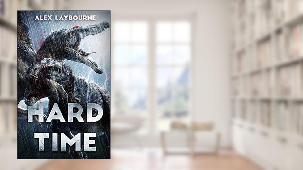 Hard Time: A Dinosaur Thriller, written by Alex Laybourne