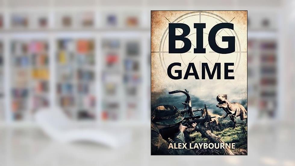 Big Game: A Prehistoric Thriller, written by Alex Laybourne
