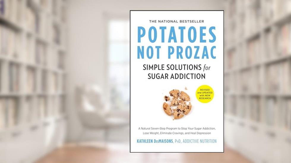 Potatoes Not Prozac: Revised and Updated: Simple Solutions for Sugar Addiction, written by Kathleen DesMaisons Ph.D.