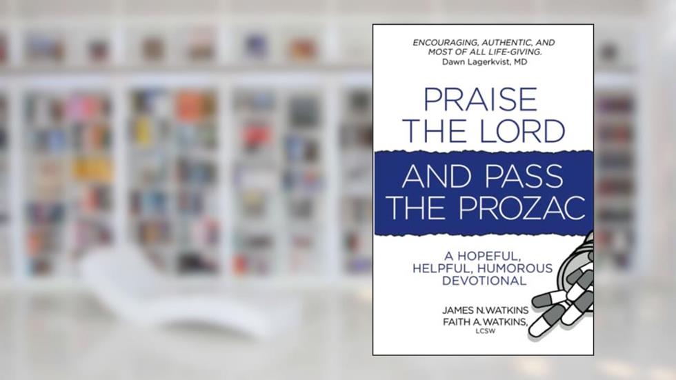 Praise the Lord and Pass the Prozac: A Hopeful, Helpful, Humorous Devotional, written by James Nathan Watkins; Faith Anne Watkins LCSW