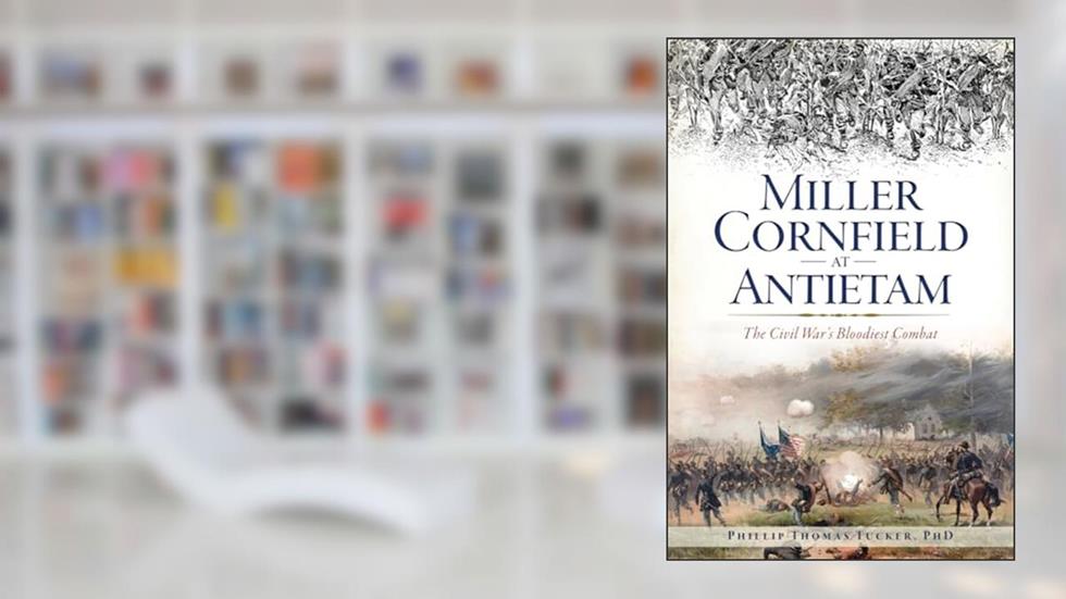 Miller Cornfield at Antietam: The Civil War's Bloodiest Combat (Civil War Series), written by Phillip Thomas Tucker PhD