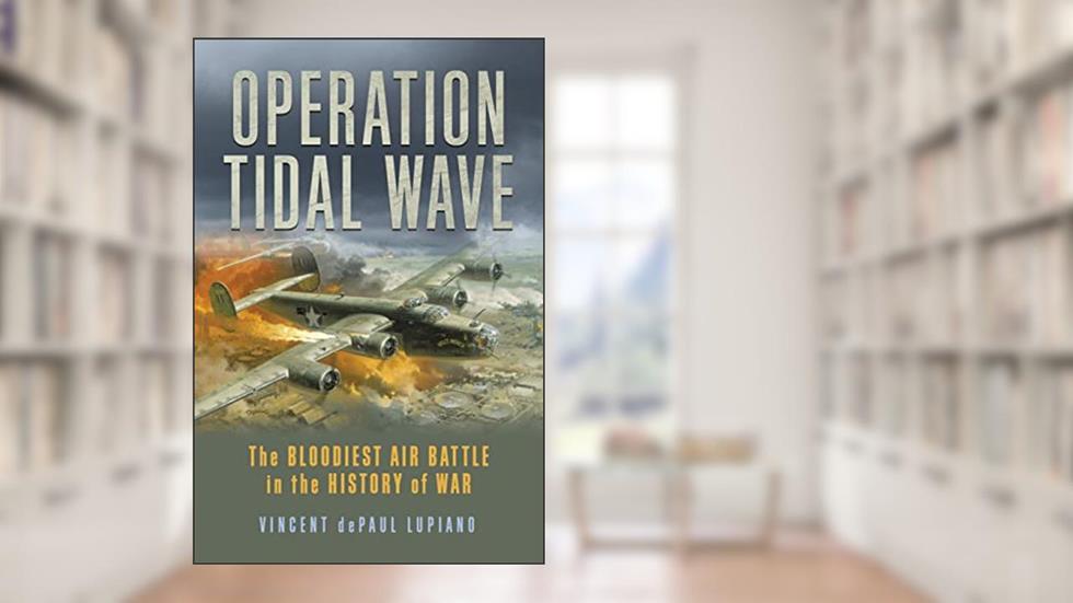 Operation Tidal Wave: The Bloodiest Air Battle in the History of War, written by Vincent dePaul Lupiano