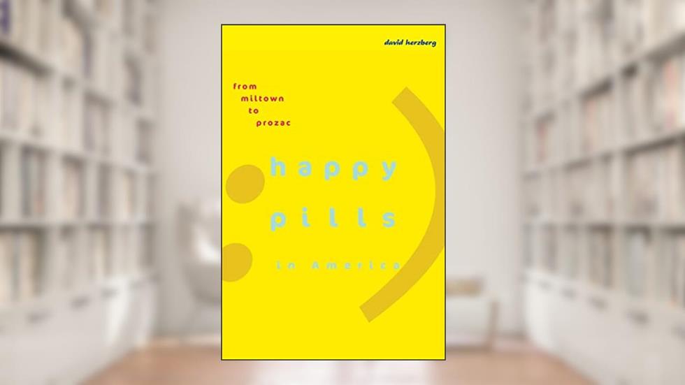 Happy Pills in America: From Miltown to Prozac, written by David Herzberg