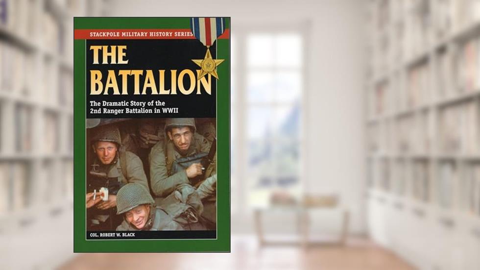 The Battalion: The Dramatic Story of the 2nd Ranger Battalion in WWII (Stackpole Military History Series), written by Robert W. Black