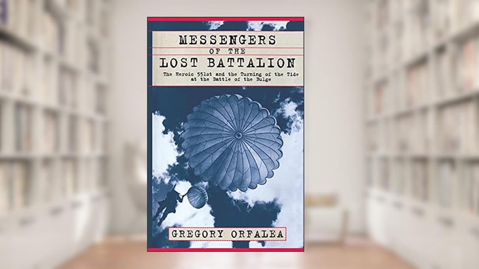 Messengers of the Lost Battalion: The Heroic 551st and the Turning of the Tide at the Battle of the Bulge, written by Gregory Orfalea