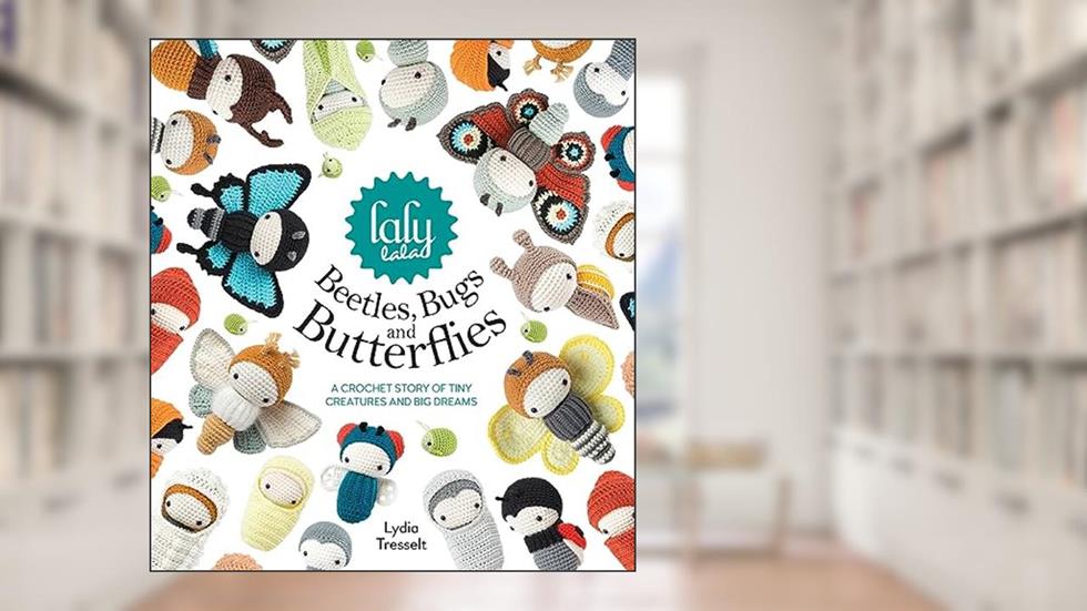 Lalylala's Beetles, Bugs And Butterflies: A Crochet Story of Tiny Creatures and Big Dreams, written by Lydia Tresselt