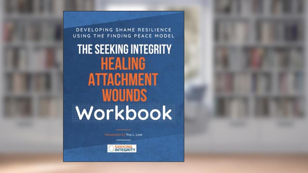 The Seeking Integrity Healing Attachment Wounds Workgroup: Developing Shame Resilience Using the Finding Peace Model, written by Seeking Integrity