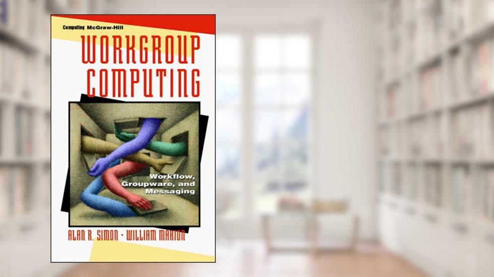 Workgroup Computing: Workflow, Groupware, and Messaging, written by Alan R. Simon; William Marion