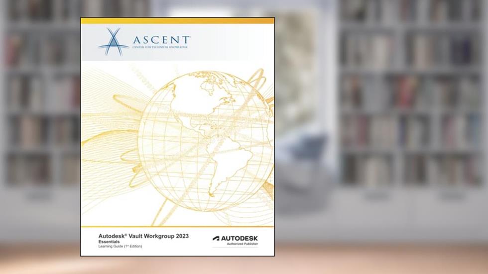 Autodesk Vault Workgroup 2023: Essentials: Autodesk Authorized Publisher (Autodesk Vault 2023), written by Ascent - Center for Technical Knowledge