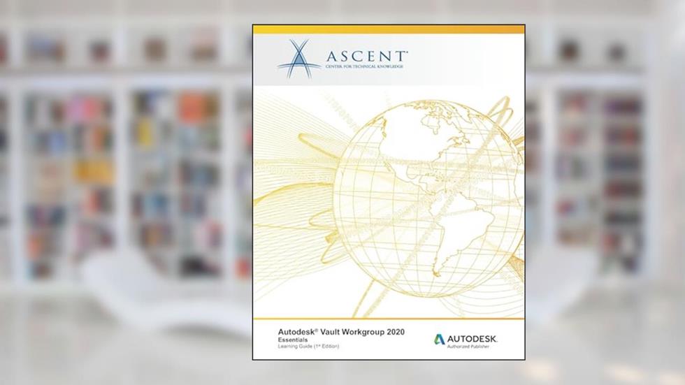 Autodesk Vault Workgroup 2020: Essentials: Autodesk Authorized Publisher, written by Ascent - Center for Technical Knowledge