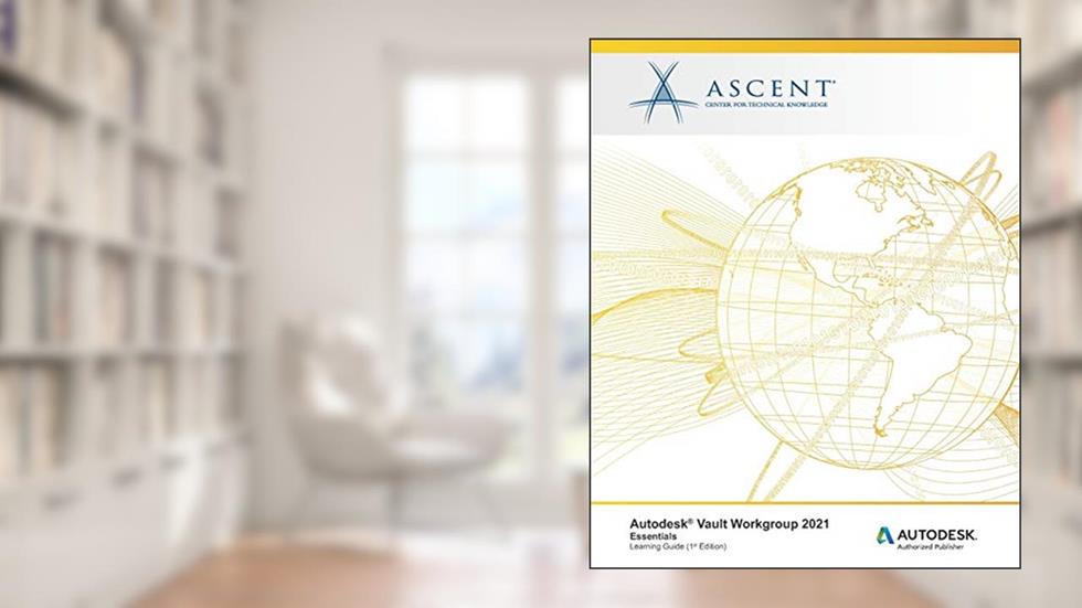 Autodesk Vault Workgroup 2021: Essentials: Autodesk Authorized Publisher, written by Ascent - Center for Technical Knowledge