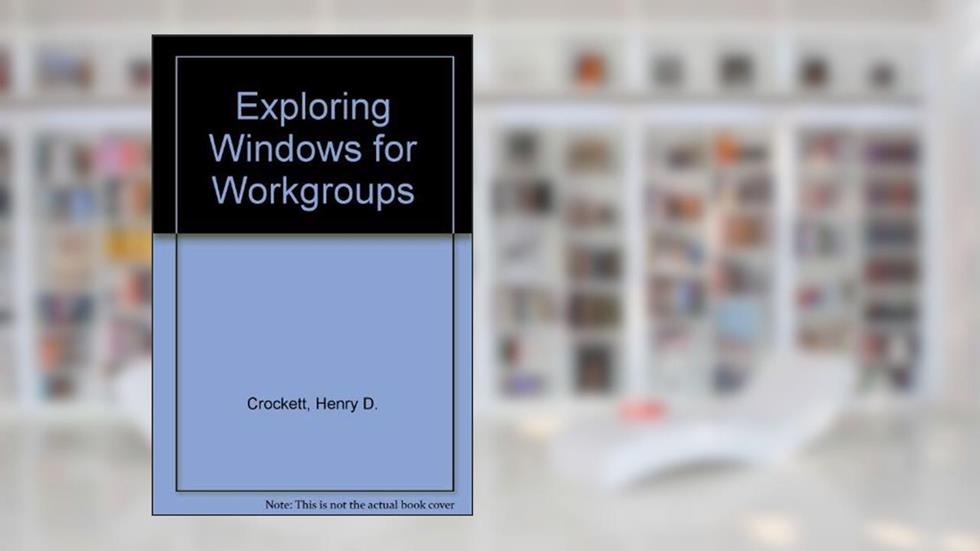Exploring Windows for Workgroups, written by Henry D. Crockett; Mark E. Wheeler