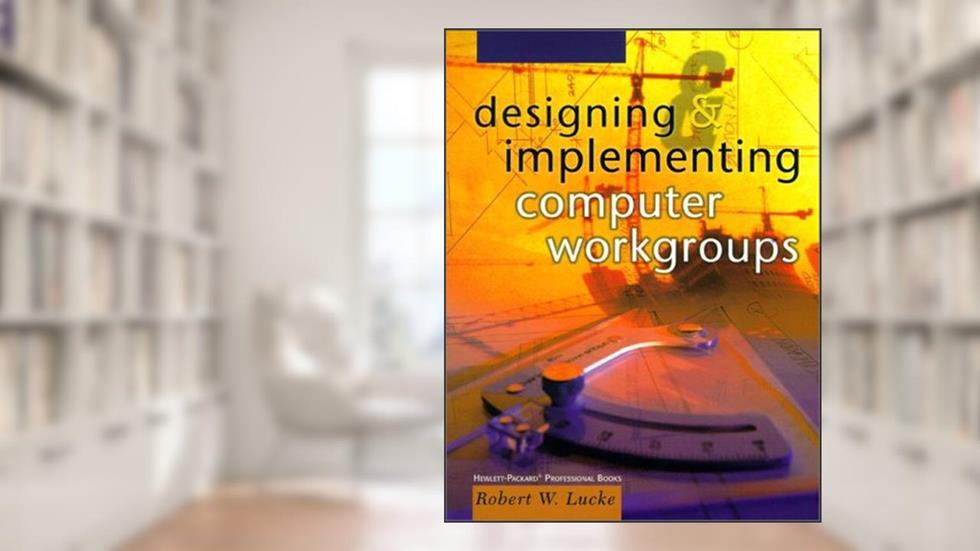Designing and Implementing Computer Workgroups, written by Robert W. Lucke