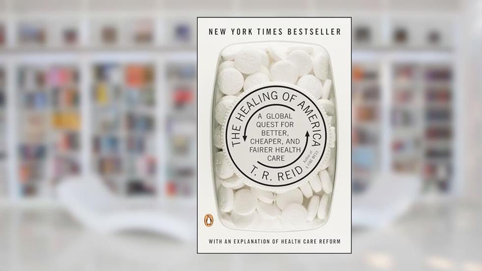 The Healing of America: A Global Quest for Better, Cheaper, and Fairer Health Care, written by T. R. Reid