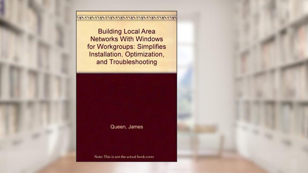 Building Local Area Networks With Windows for Workgroups: Simplifies Installation, Optimization, and Troubleshooting, written by James Queen