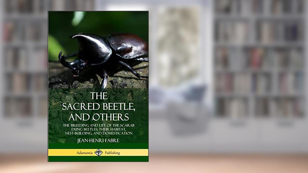 The Sacred Beetle, and Others: The Breeding and Life of the Scarab Dung Beetles; their Habitat, Nest-Building, and Domestication, written by Jean-Henri Fabre