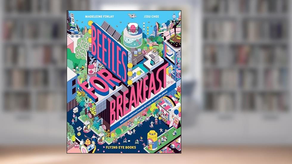 Beetles for Breakfast: And Other Weird and Wonderful Ways to Save the Planet, written by Madeleine Finlay