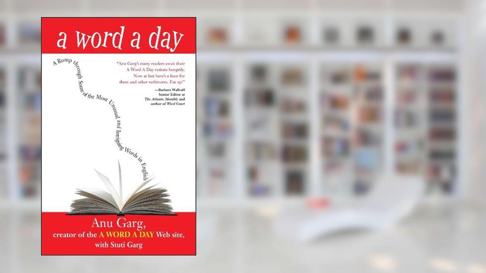A Word A Day: A Romp Through Some of the Most Unusual and Intriguing Words in English, written by Anu Garg; Stuti Garg