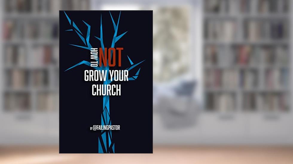 How to Not Grow Your Church, written by Failing Pastor
