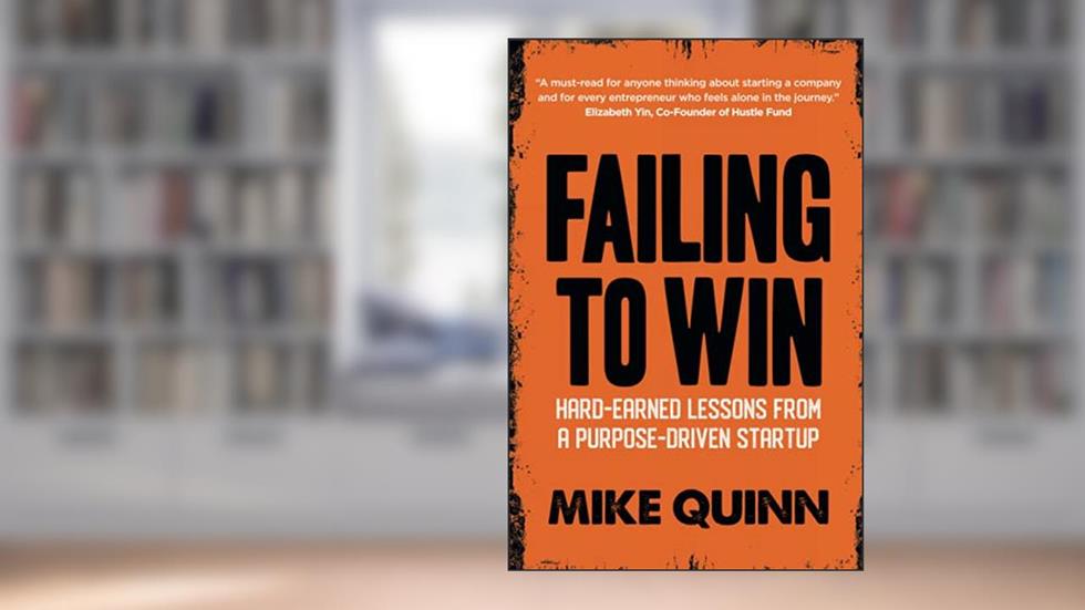 Failing To Win: Hard-earned lessons from a purpose-driven start-up, written by Mike Quinn
