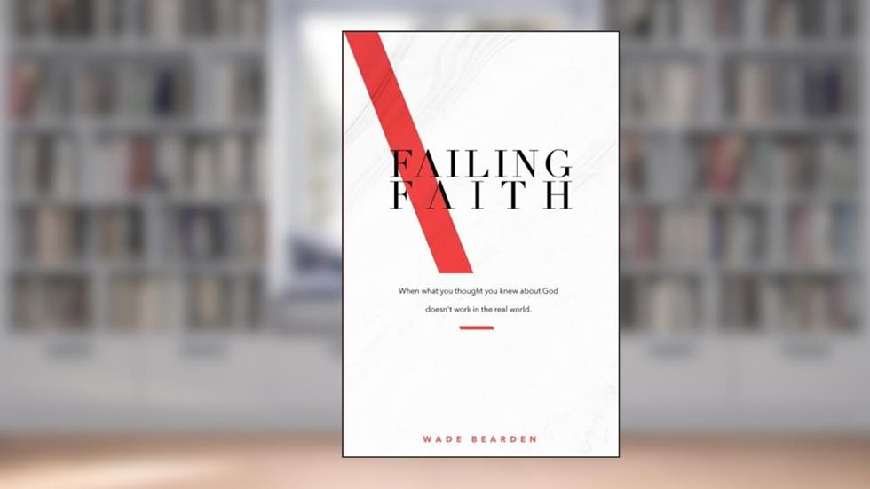Failing Faith: When What You Thought You Knew about God Doesn't Work in the Real World, written by Wade Bearden