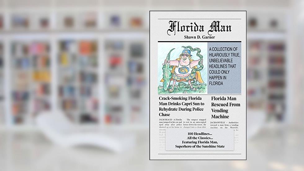 Florida Man: A Collection of Hilariously True, Unbelievable Headlines That Could Only Happen In Florida, written by Shawn D. Garner