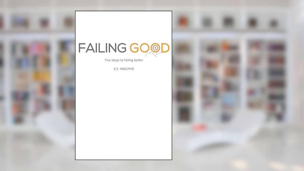 Failing Good: Five steps to failing better, written by K.E. MacPhie