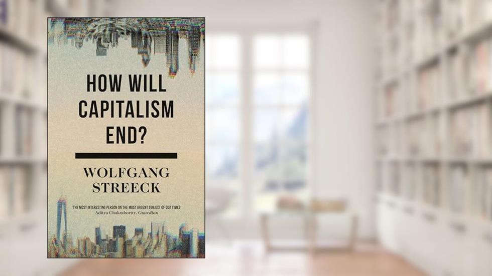 How Will Capitalism End?: Essays on a Failing System, written by Wolfgang Streeck