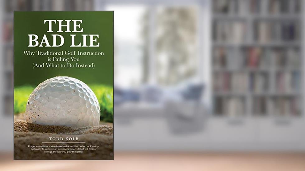 The Bad Lie: Why Traditional Golf Instruction is Failing You (And What to Do Instead), written by Todd Kolb