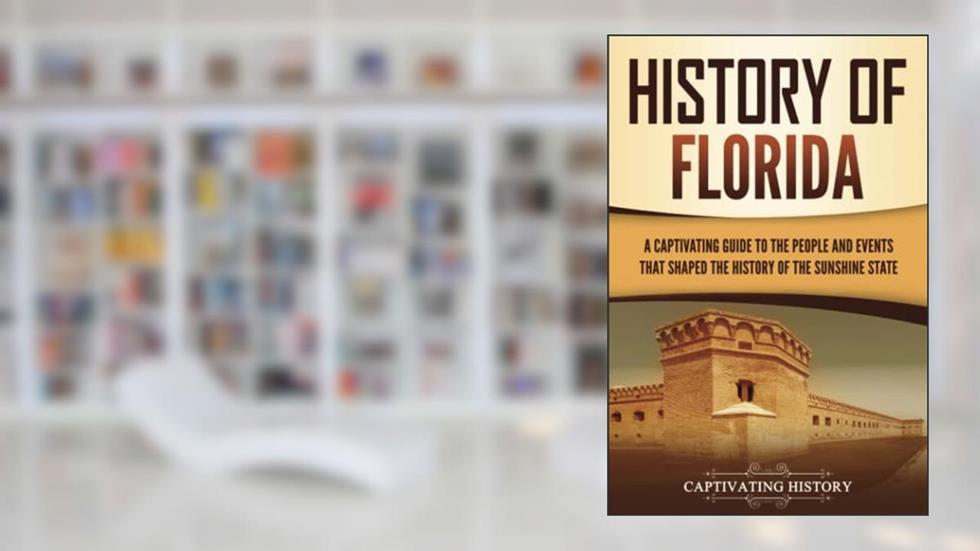 History of Florida: A Captivating Guide to the People and Events That Shaped the History of the Sunshine State (U.S. States), written by Captivating History