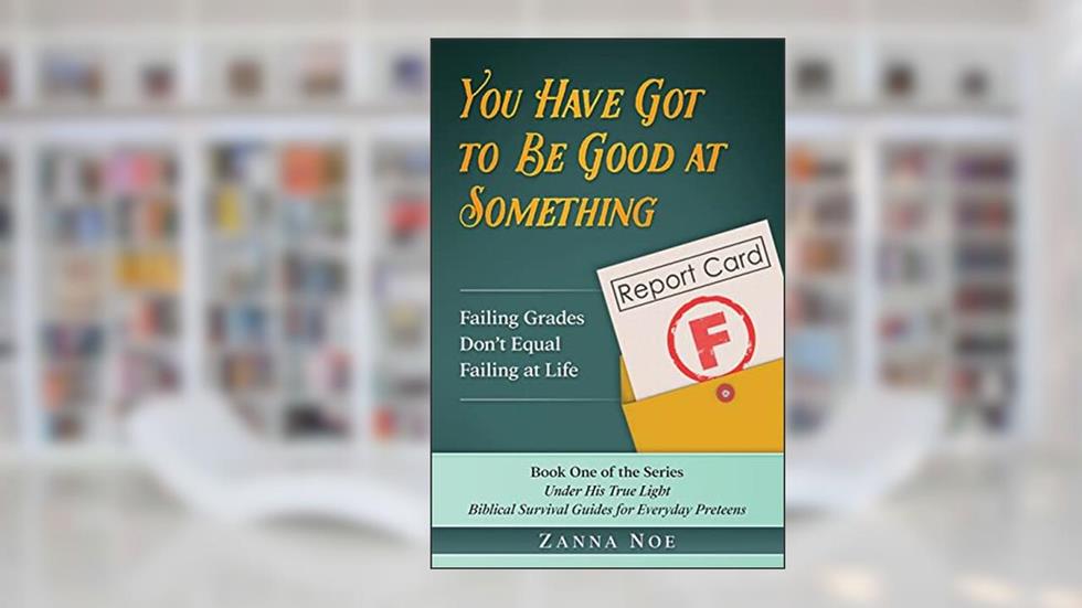 You Have Got to Be Good At Something: Failing Grades Don't Equal Failing At Life (Under His True Light) (Volume 1), written by Zanna Noe