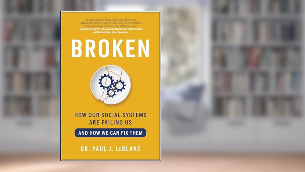 Broken: How Our Social Systems are Failing Us and How We Can Fix Them, written by Paul LeBlanc