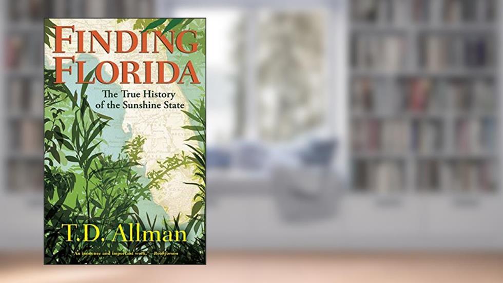 Finding Florida: The True History of the Sunshine State, written by T. D. Allman