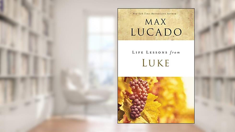 Life Lessons from Luke: Jesus, the Son of Man, written by Max Lucado