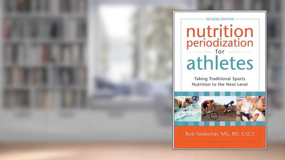 Nutrition Periodization for Athletes: Taking Traditional Sports Nutrition to the Next Level, written by Bob Seebohar MS  RD  CSCS