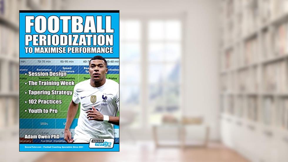 Football Periodization to Maximise Performance: Session Design - The Training Week - Tapering Strategy - 102 Practices - Youth to Pro, written by Adam Owen Ph D