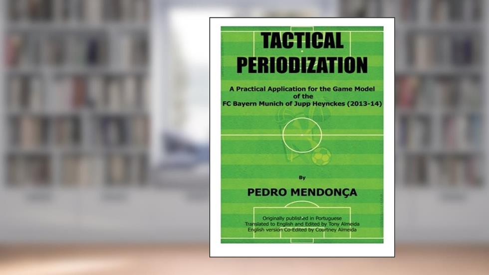 Tactical Periodization: A Practical Application for the Game Model of the FC Bayern Munich of Jupp Heynckes (2011-2013), written by Pedro Mendonca