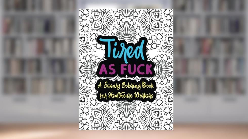 Tired As Fuck: A Sweary Coloring Book For Healthcare Workers, written by Slightly Salty Studios