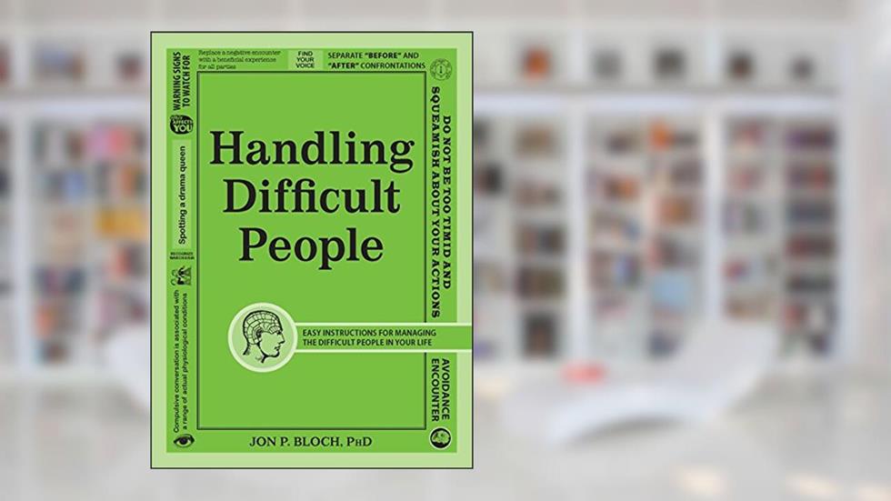 Handling Difficult People: Easy Instructions for Managing the Difficult People in Your Life, written by Jon P Bloch PhD