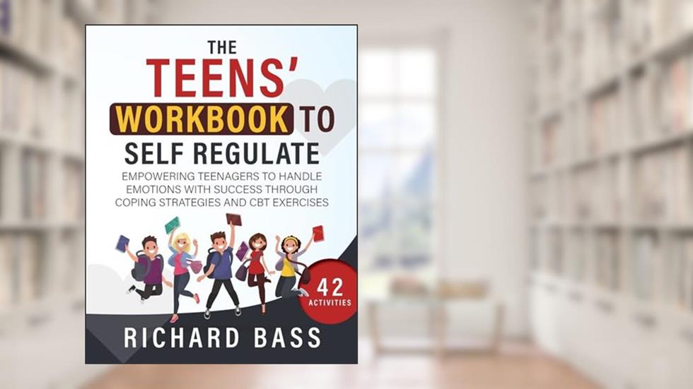 The Teens' Workbook to Self Regulate: Empowering Teenagers to Handle Emotions with Success through Coping Strategies and CBT Exercises (Successful Parenting), written by Richard Bass