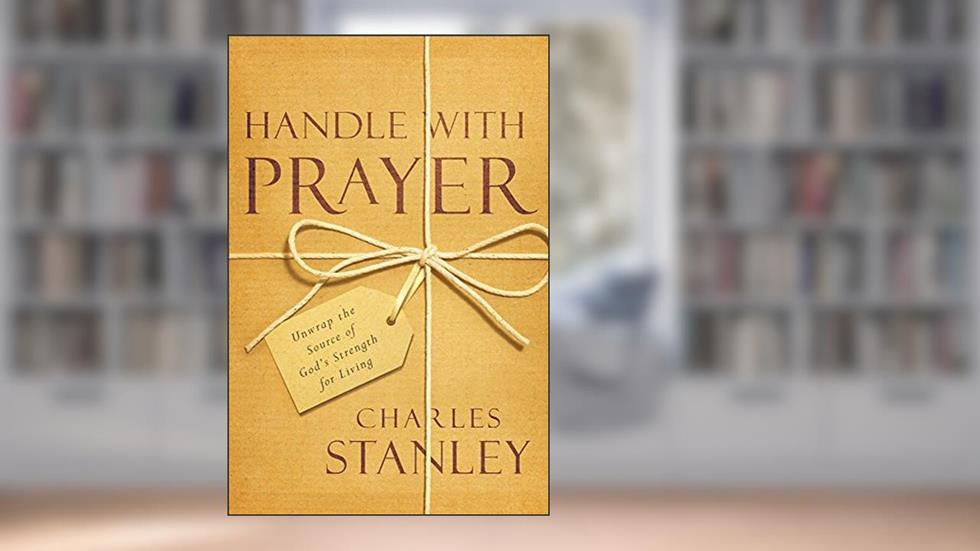 Handle with Prayer: Unwrap the Source of God's Strength for Living, written by Charles Stanley