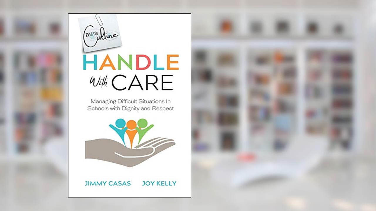 Handle with Care: Managing Difficult Situations in Schools with Dignity and Respect, written by Jimmy Casas; Joy Kelly